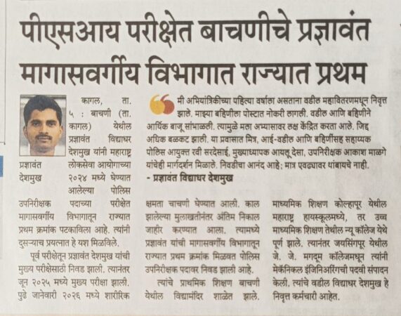 “पीएसआय परीक्षेत बाचणीचे प्रशांत देशपांडे मागासवर्गीय विभागात राज्यात प्रथम” प्रशांत देशपांडे हे बाचणी (ता. कागल) येथील विद्यार्थी आहेत. त्यांनी महाराष्ट्र लोकसेवा आयोग (MPSC) मार्फत घेतल्या जाणाऱ्या पोलीस उपनिरीक्षक (PSI) परीक्षेत मागासवर्गीय विभागात राज्यात प्रथम क्रमांक मिळवला आहे. पूर्वपरीक्षा आणि मुख्य परीक्षा उत्तीर्ण झाल्यानंतर जानेवारी 2026 मध्ये शारीरिक चाचणी झाली आणि त्यानंतर अंतिम